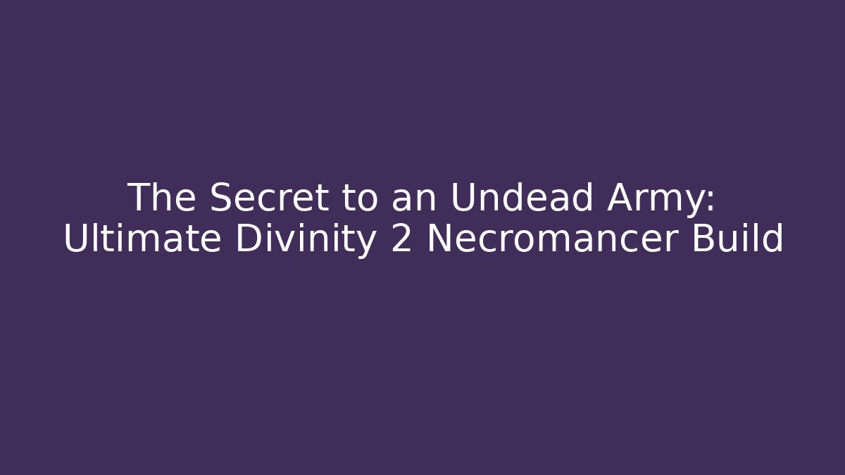 The Secret to an Undead Army: Ultimate Divinity 2 Necromancer Build