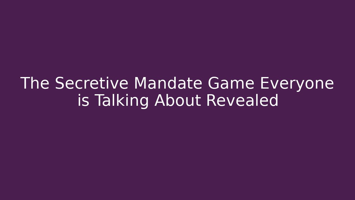 The Secretive Mandate Game Everyone is Talking About Revealed