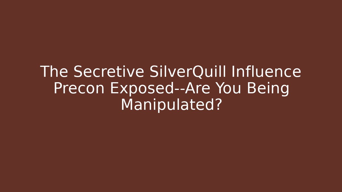 The Secretive SilverQuill Influence Precon Exposed—Are You Being Manipulated?