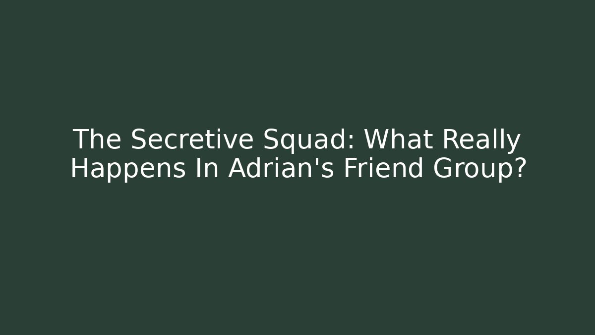 The Secretive Squad: What Really Happens In Adrian's Friend Group?