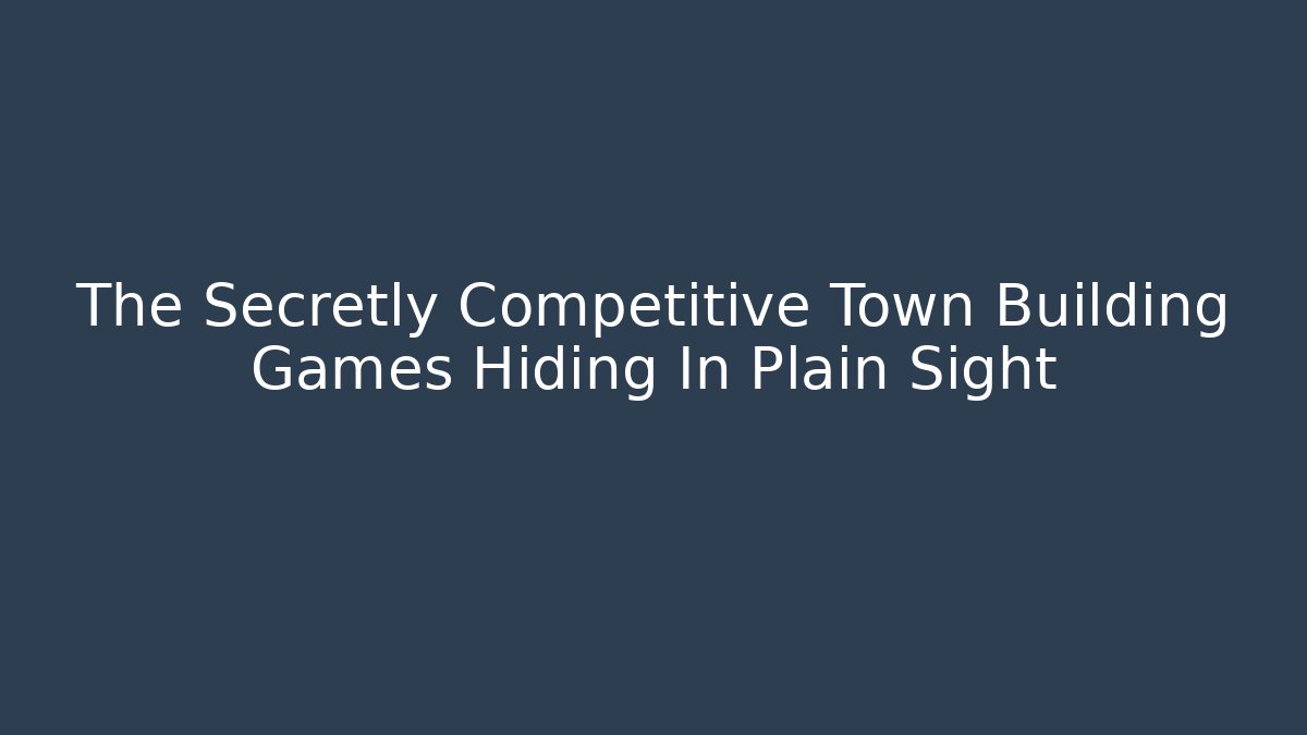 The Secretly Competitive Town Building Games Hiding In Plain Sight