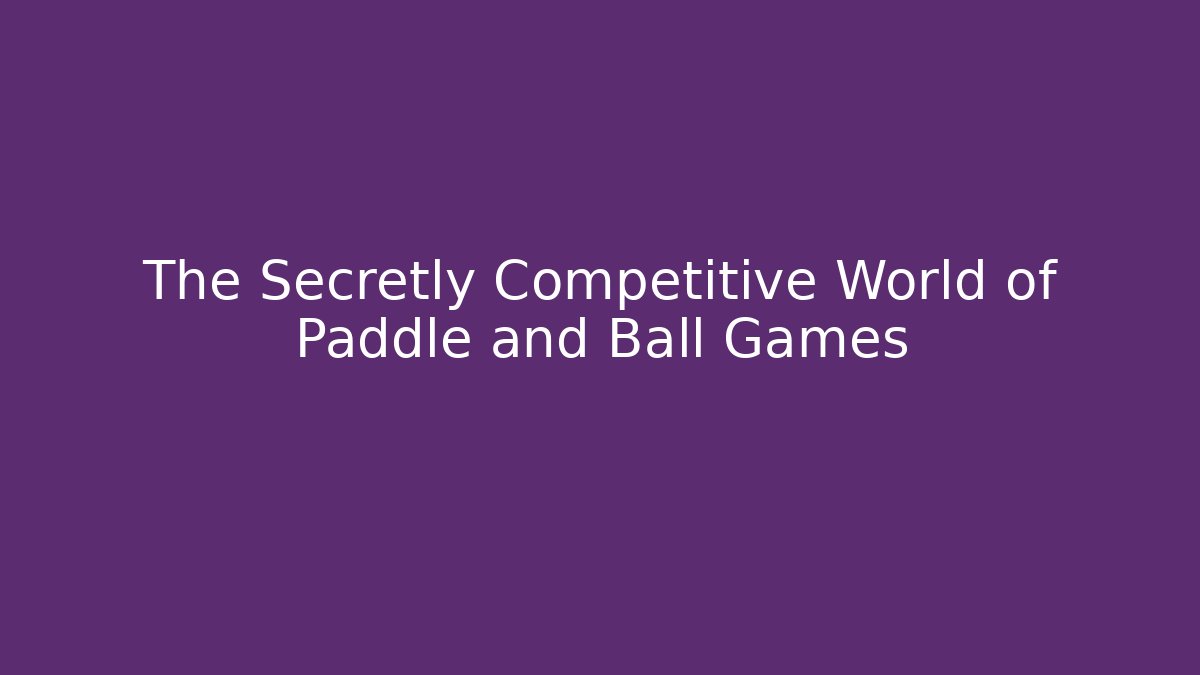 The Secretly Competitive World of Paddle and Ball Games