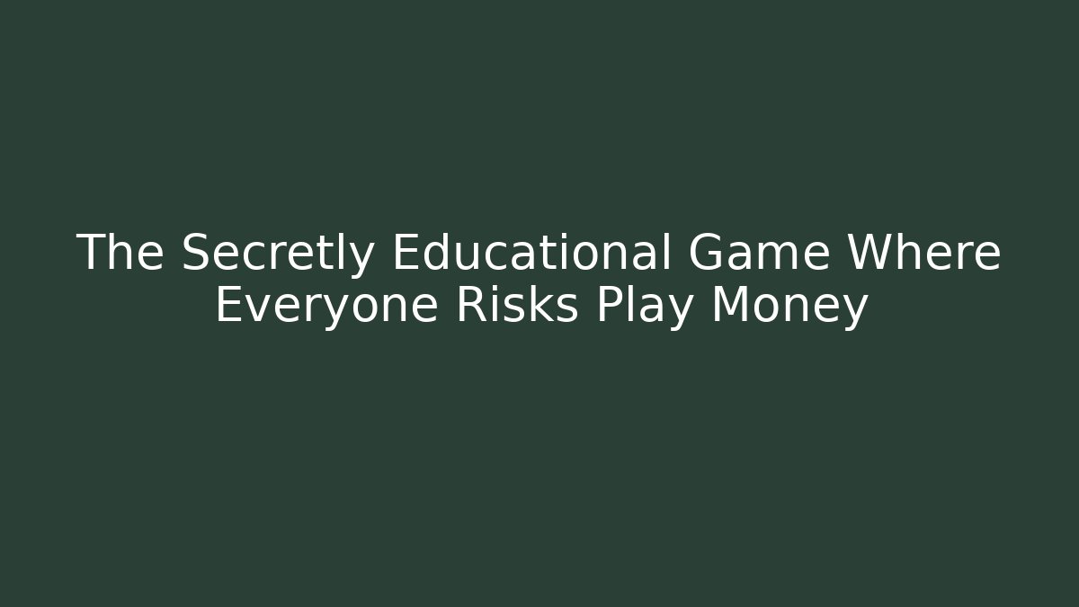 The Secretly Educational Game Where Everyone Risks Play Money