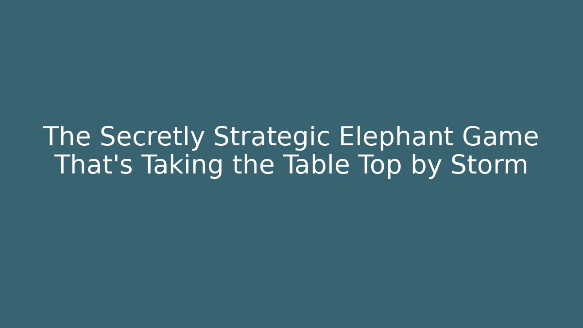 The Secretly Strategic Elephant Game That's Taking the Table Top by Storm