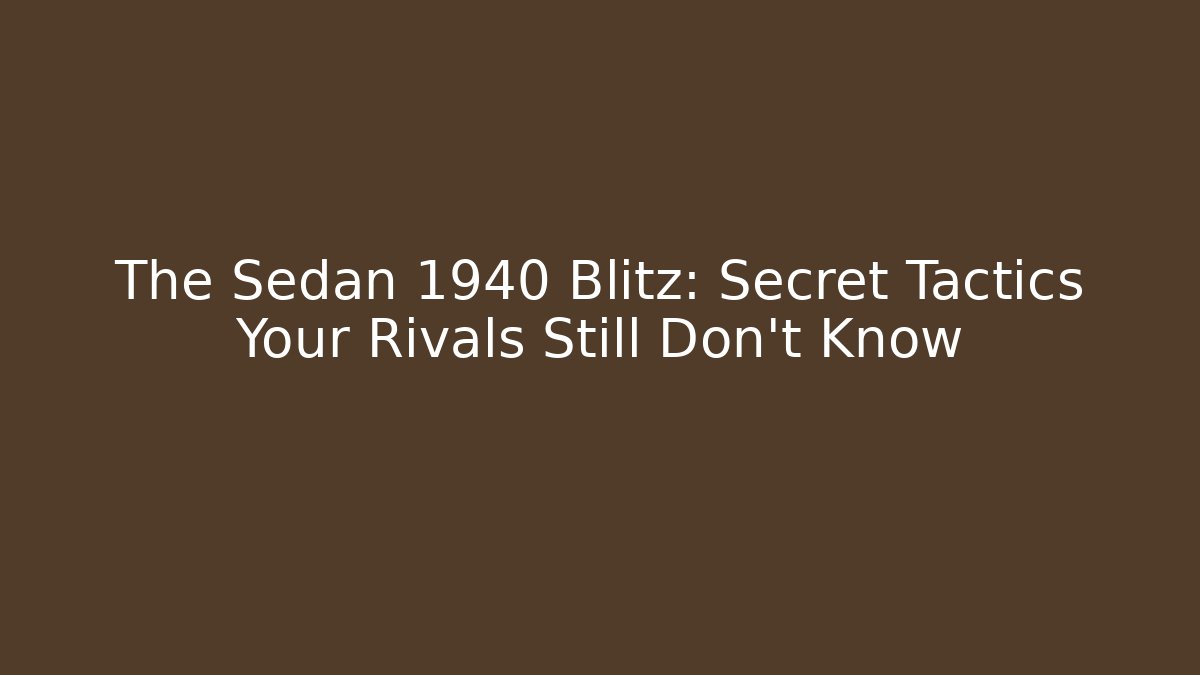 The Sedan 1940 Blitz: Secret Tactics Your Rivals Still Don't Know