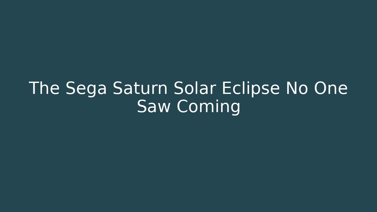 The Sega Saturn Solar Eclipse No One Saw Coming