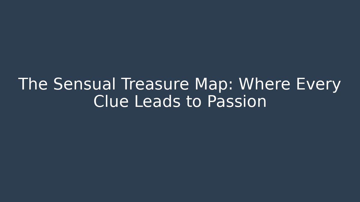 The Sensual Treasure Map: Where Every Clue Leads to Passion