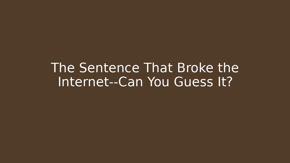 The Sentence That Broke the Internet—Can You Guess It?
