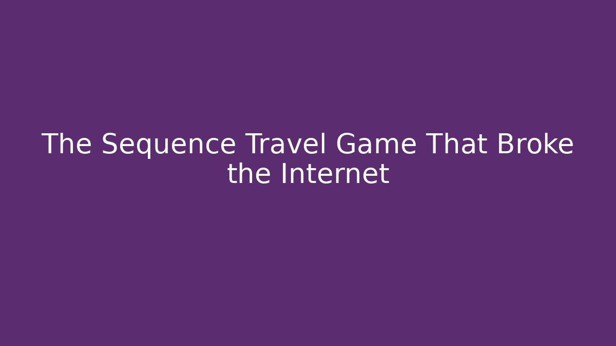The Sequence Travel Game That Broke the Internet