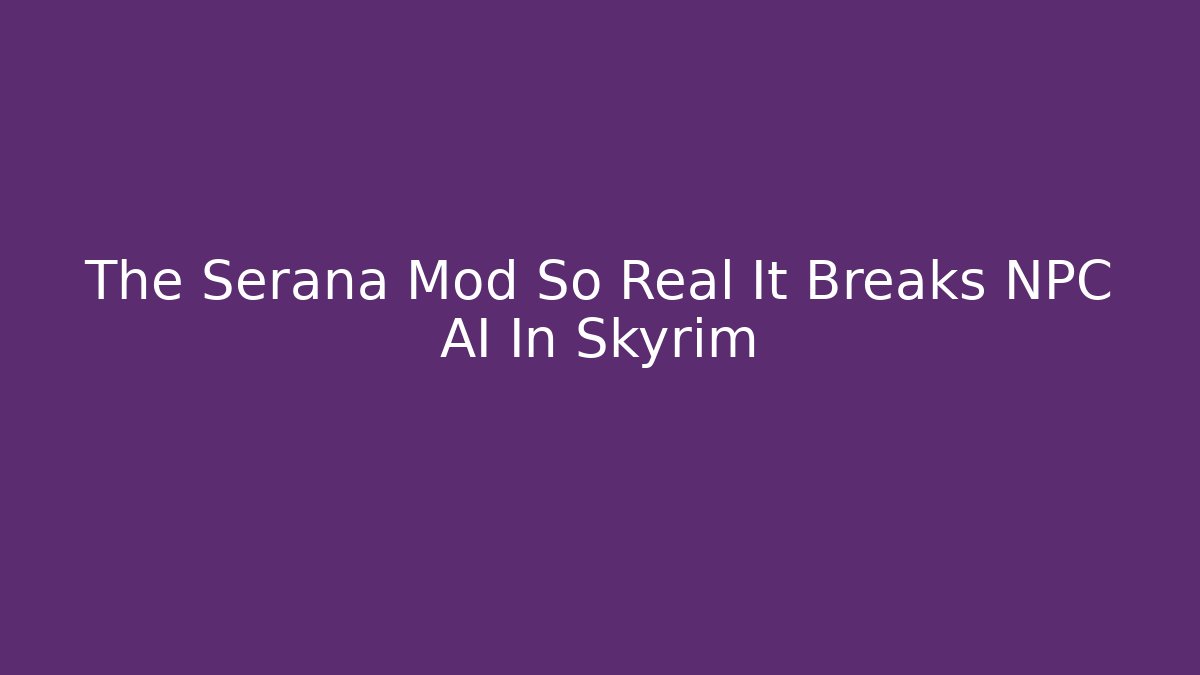 The Serana Mod So Real It Breaks NPC AI In Skyrim