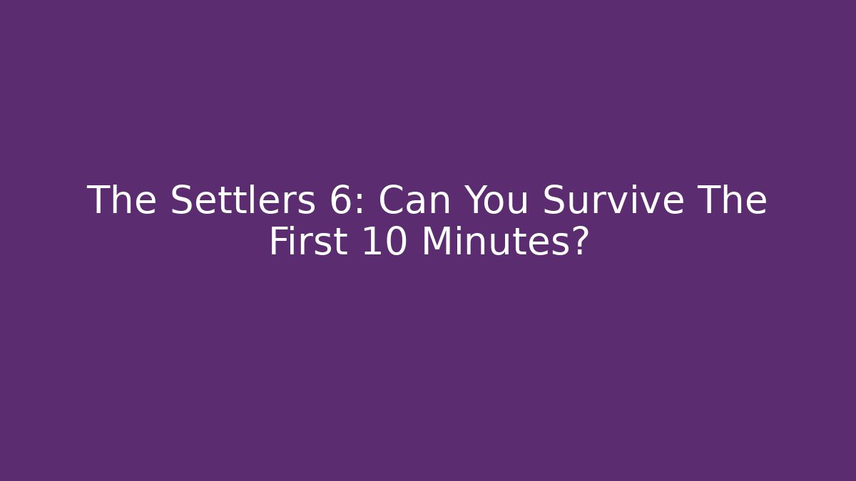 The Settlers 6: Can You Survive The First 10 Minutes?