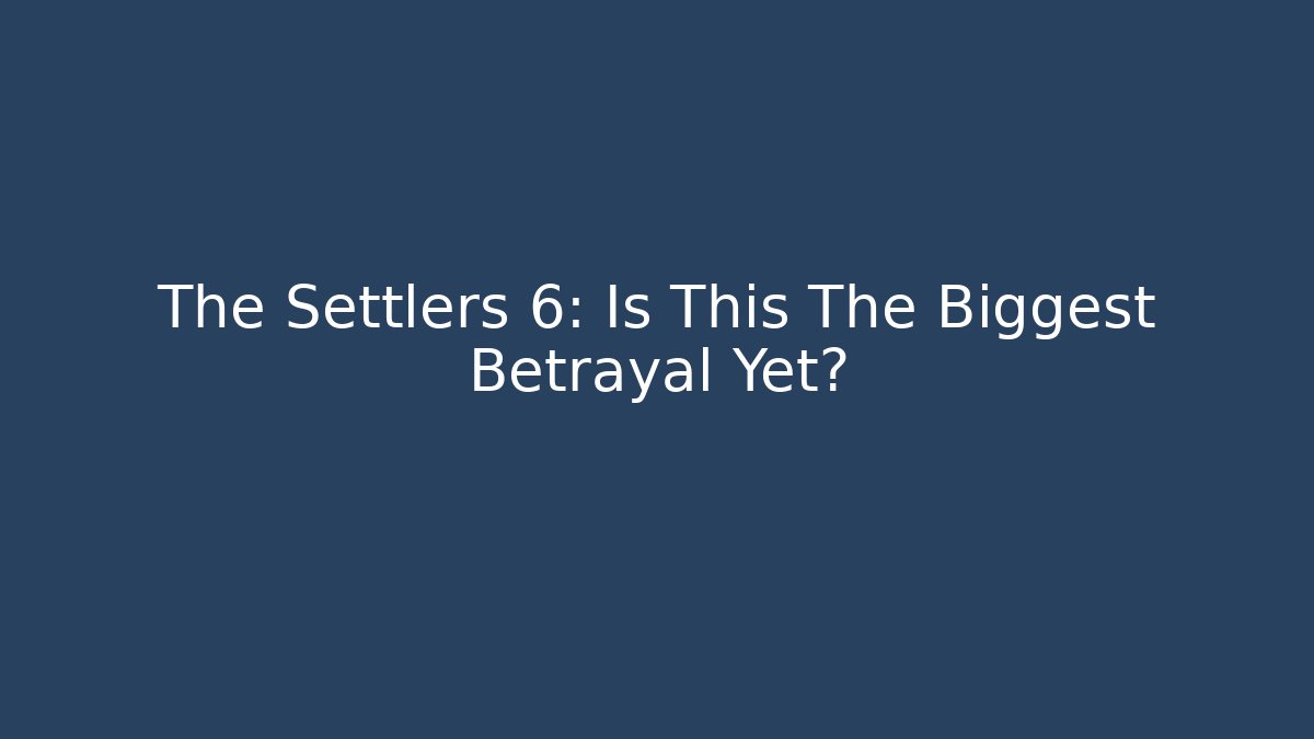 The Settlers 6: Is This The Biggest Betrayal Yet?