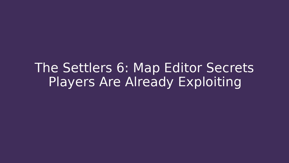 The Settlers 6: Map Editor Secrets Players Are Already Exploiting - Create More Assets