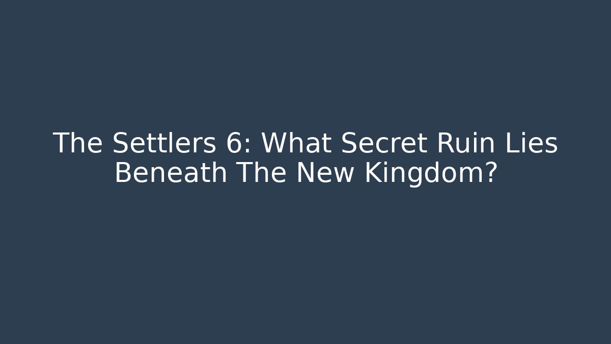 The Settlers 6: What Secret Ruin Lies Beneath The New Kingdom?