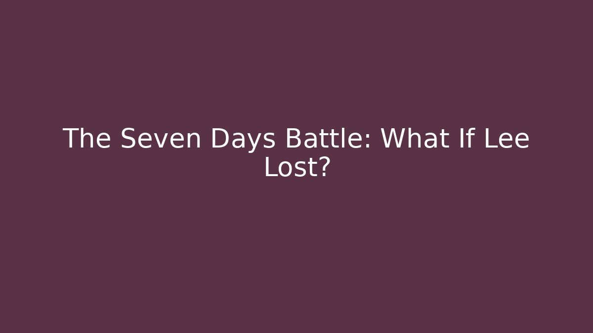The Seven Days Battle: What If Lee Lost? - Create More Assets