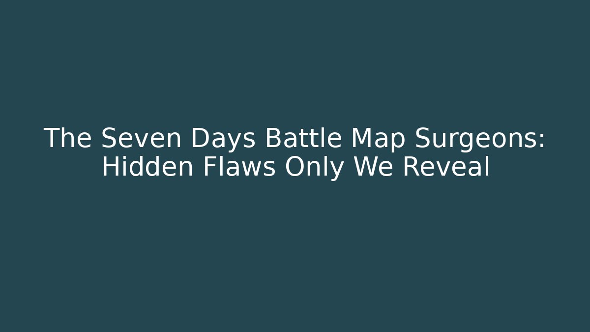 The Seven Days Battle Map Surgeons: Hidden Flaws Only We Reveal