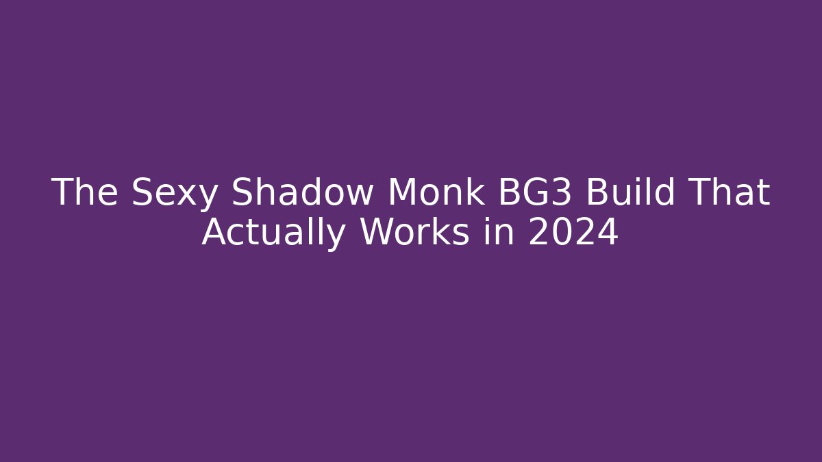 The Sexy Shadow Monk BG3 Build That Actually Works in 2024