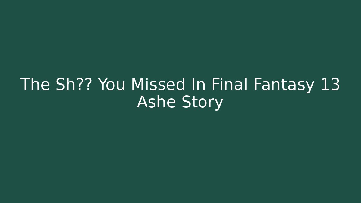 The Sh细节 You Missed In Final Fantasy 13 Ashe Story