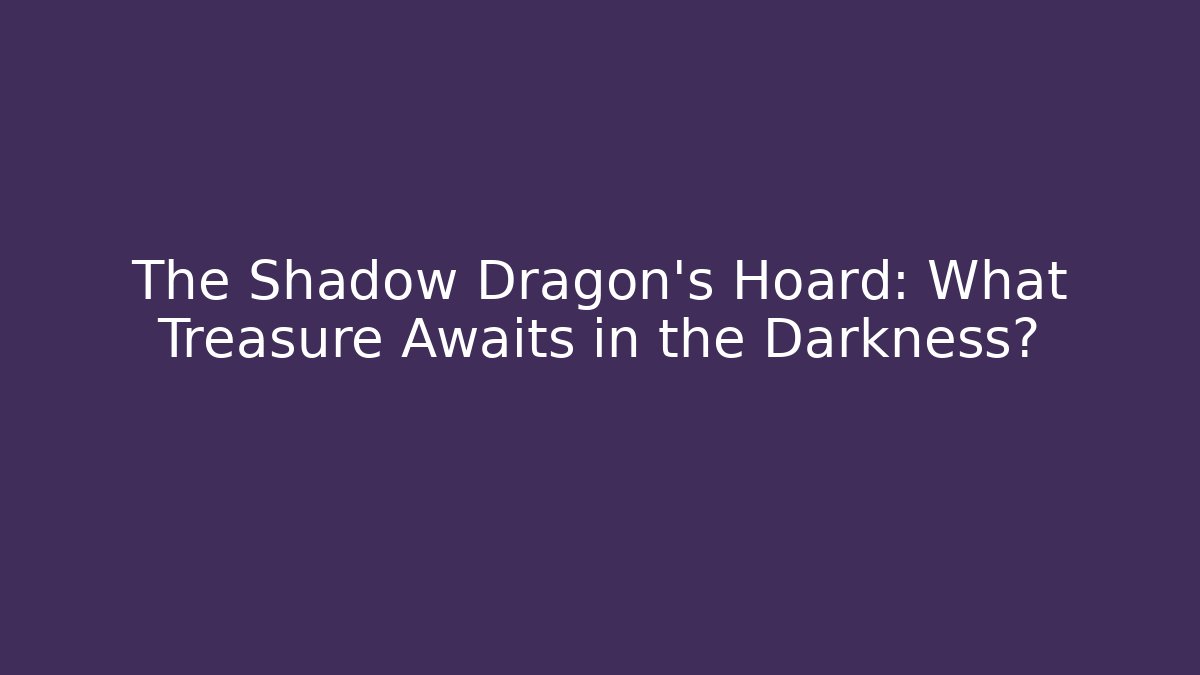 The Shadow Dragon's Hoard: What Treasure Awaits in the Darkness?
