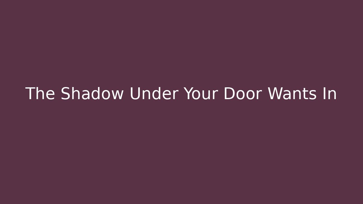 The Shadow Under Your Door Wants In - Create More Assets