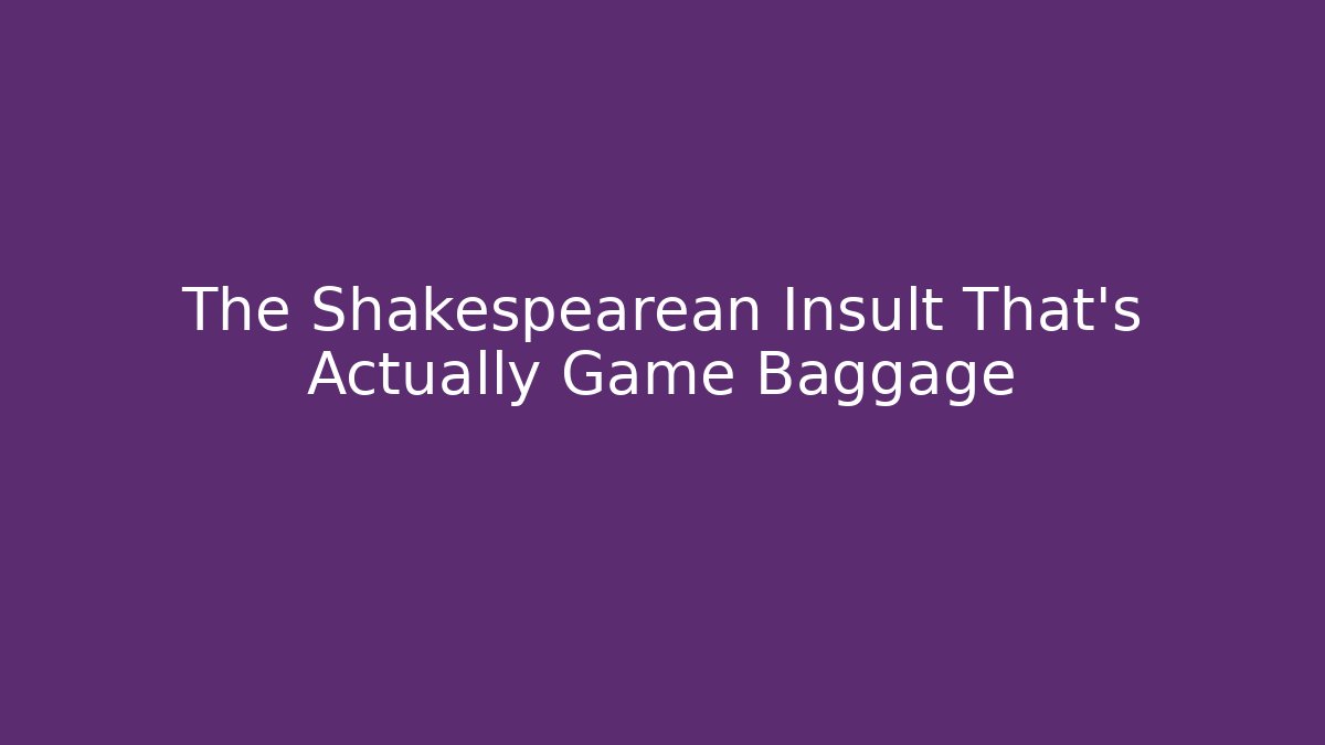 The Shakespearean Insult That's Actually Game Baggage
