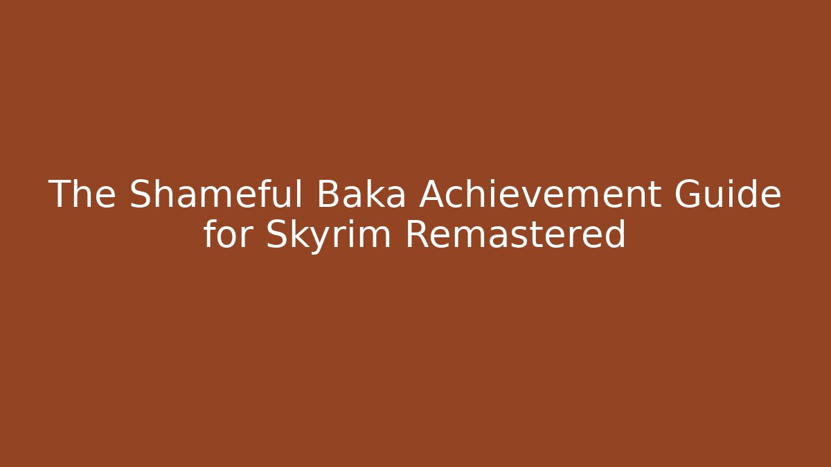 The Shameful Baka Achievement Guide for Skyrim Remastered