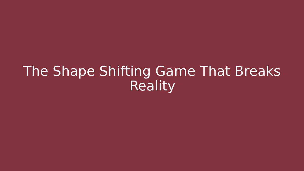 The Shape Shifting Game That Breaks Reality