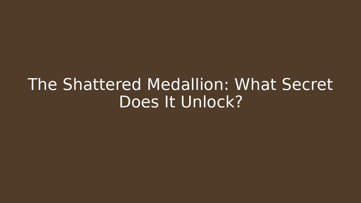 The Shattered Medallion: What Secret Does It Unlock?