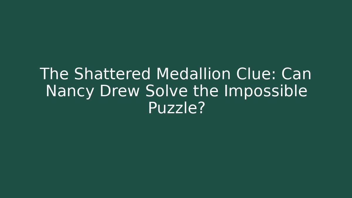 The Shattered Medallion Clue: Can Nancy Drew Solve the Impossible Puzzle?