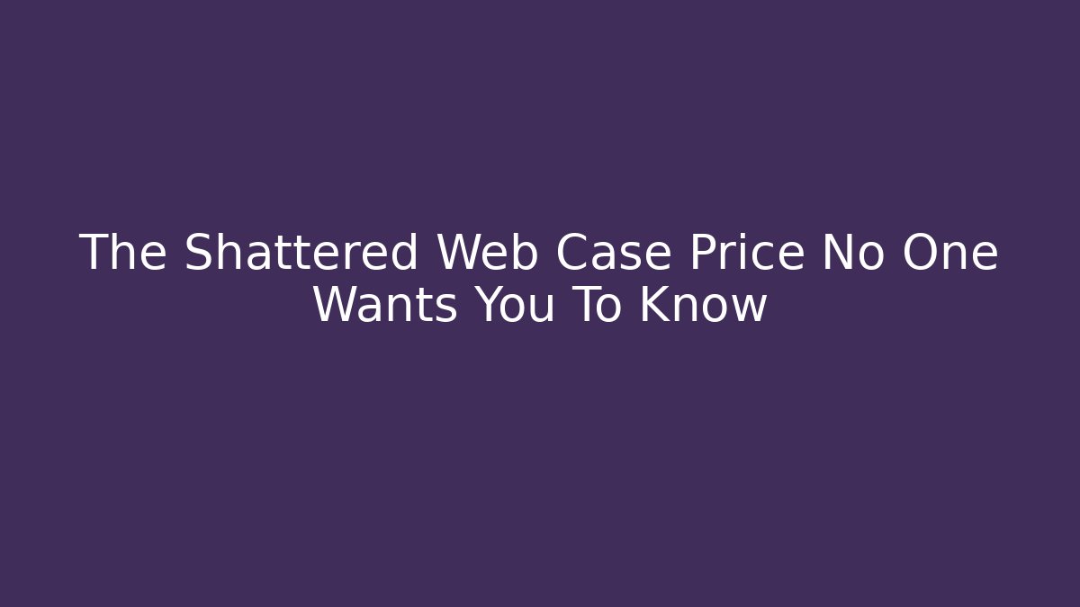 The Shattered Web Case Price No One Wants You To Know