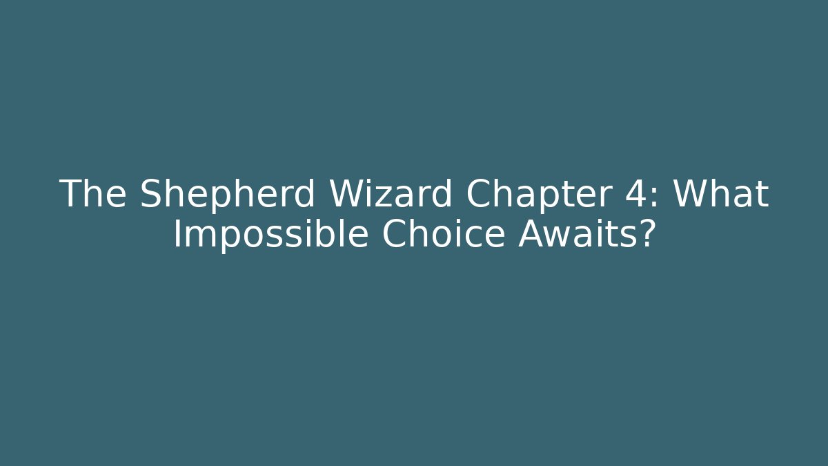 The Shepherd Wizard Chapter 4: What Impossible Choice Awaits?