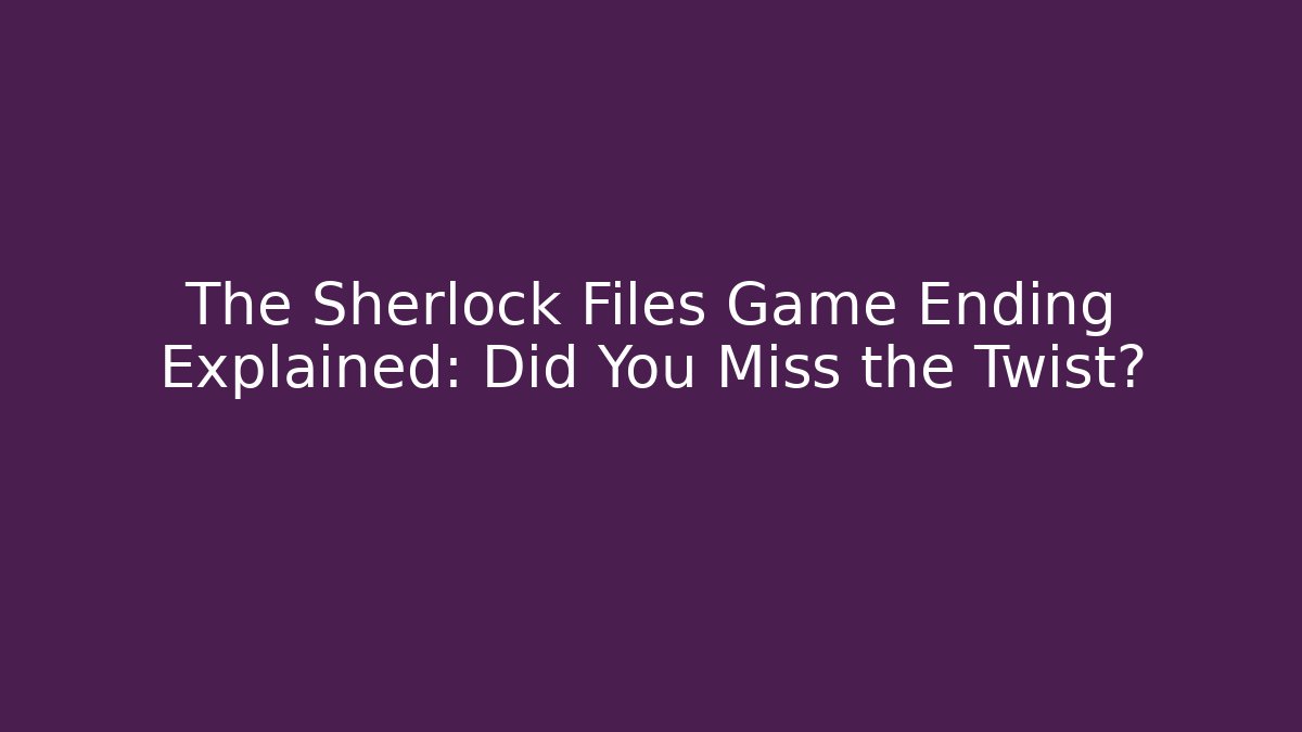 The Sherlock Files Game Ending Explained: Did You Miss the Twist?