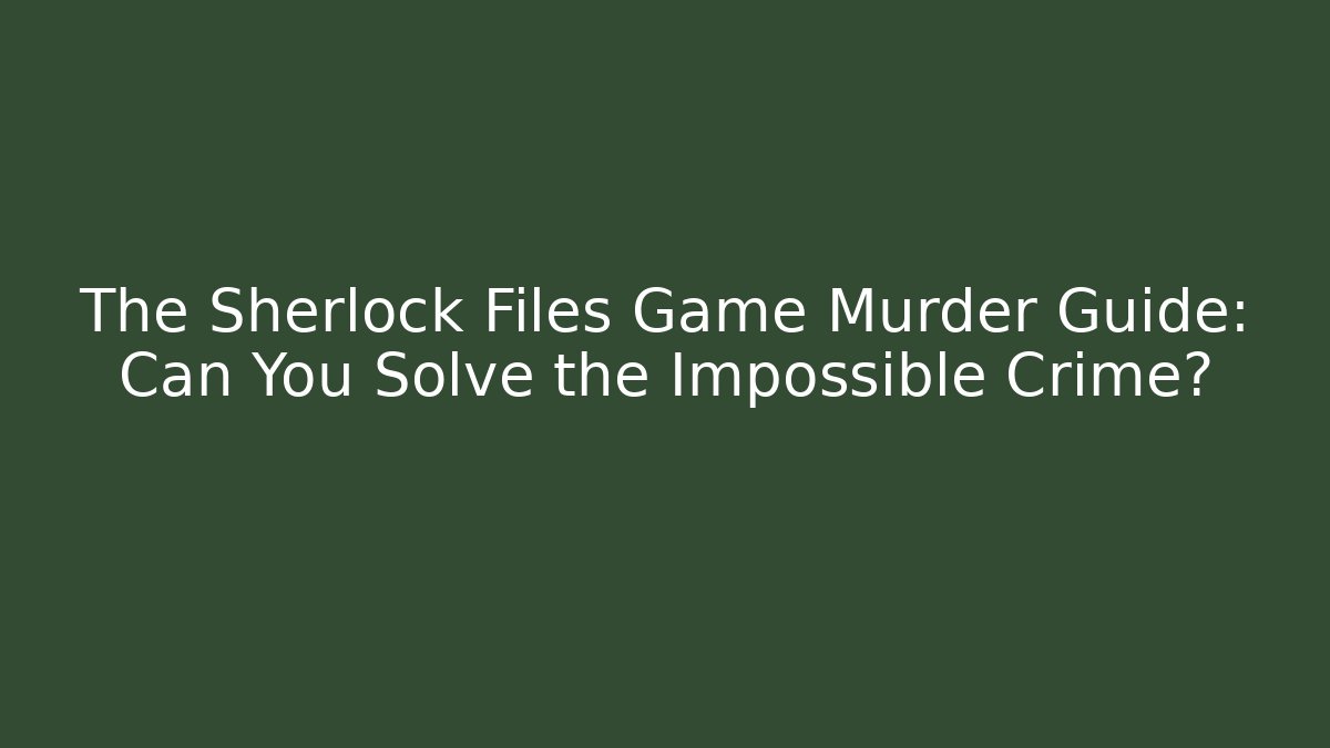The Sherlock Files Game Murder Guide: Can You Solve the Impossible Crime?