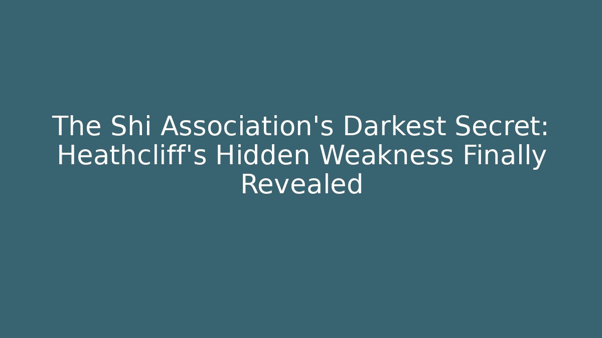 The Shi Association's Darkest Secret: Heathcliff's Hidden Weakness Finally Revealed