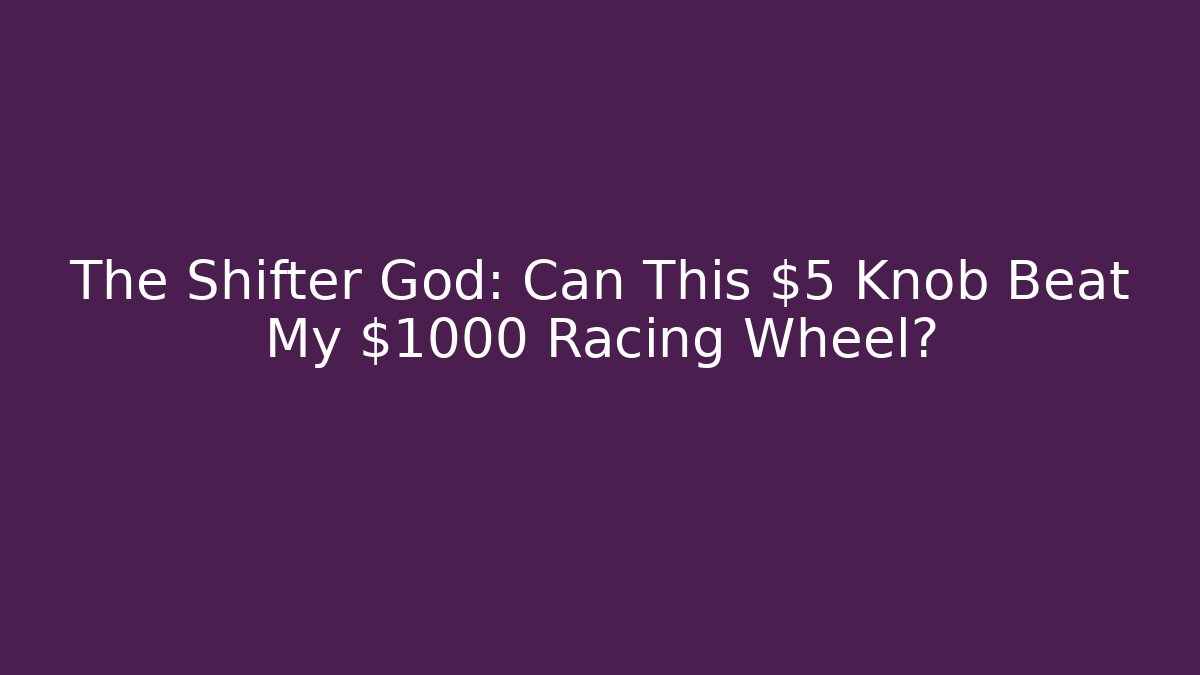 The Shifter God: Can This $5 Knob Beat My $1000 Racing Wheel?