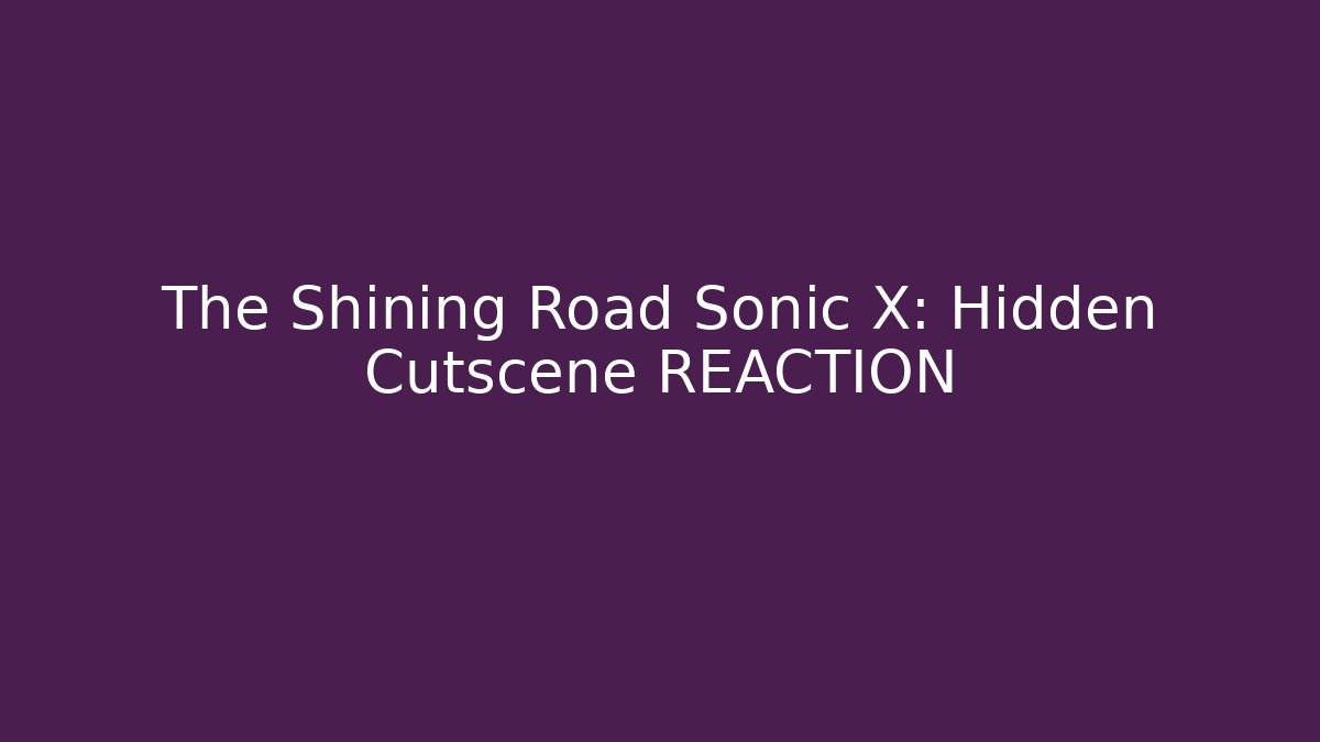 The Shining Road Sonic X: Hidden Cutscene REACTION