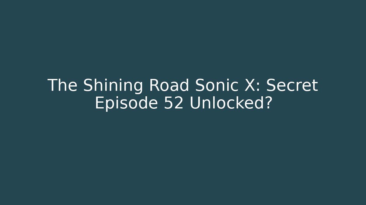 The Shining Road Sonic X: Secret Episode 52 Unlocked?