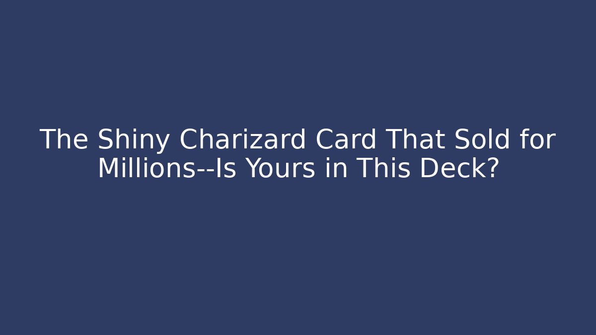 The Shiny Charizard Card That Sold for Millions—Is Yours in This Deck?