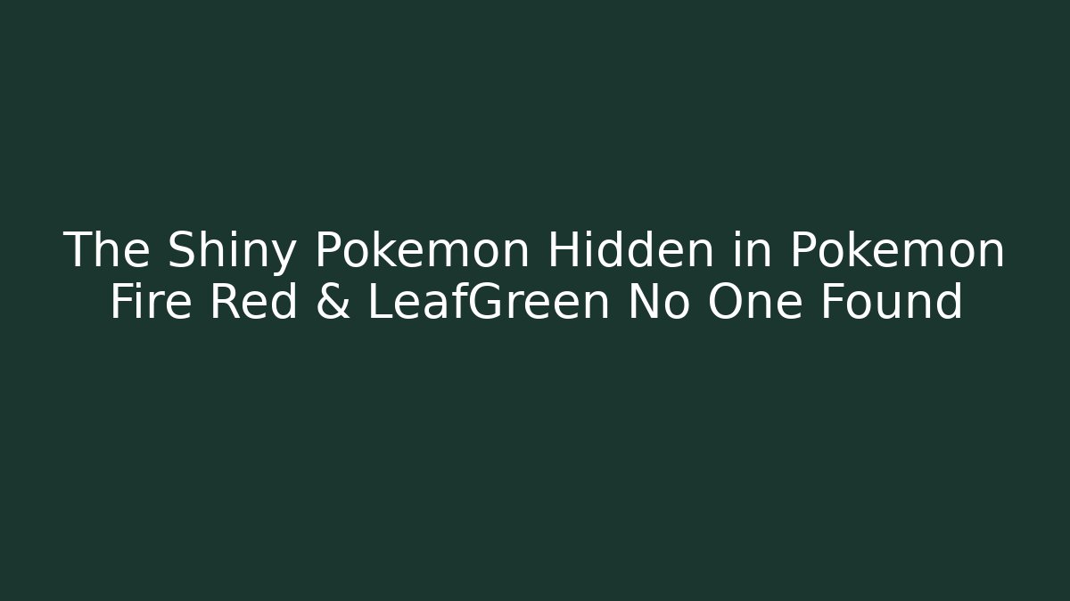 The Shiny Pokémon Hidden in Pokémon Fire Red & LeafGreen No One Found