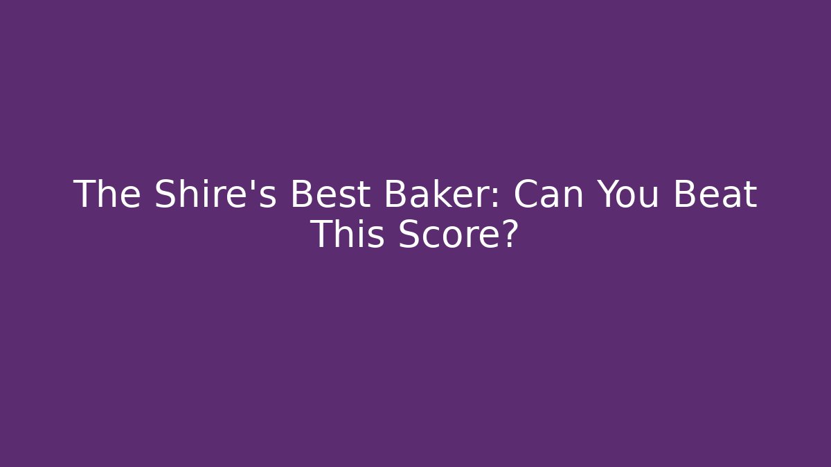 The Shire's Best Baker: Can You Beat This Score?