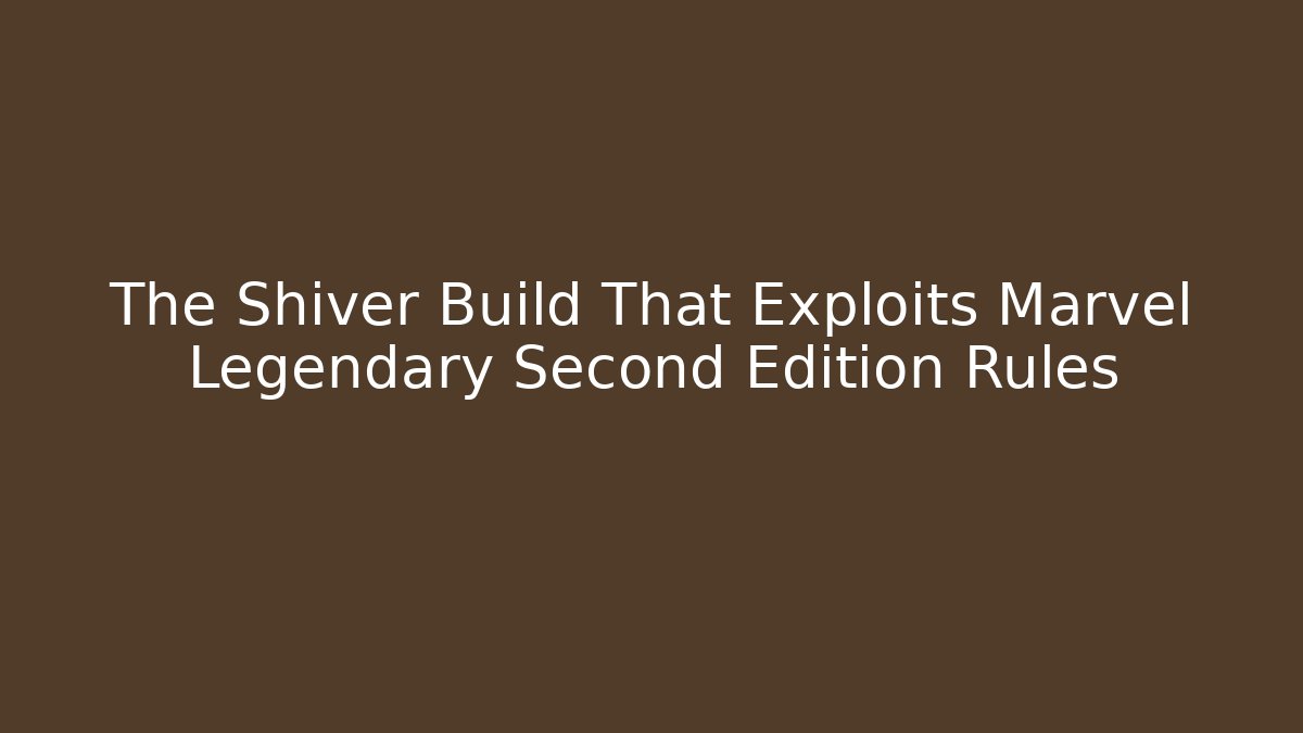 The Shiver Build That Exploits Marvel Legendary Second Edition Rules - Create More Assets