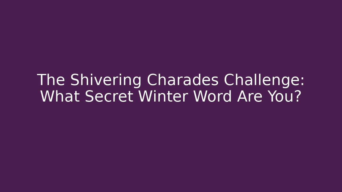 The Shivering Charades Challenge: What Secret Winter Word Are You?