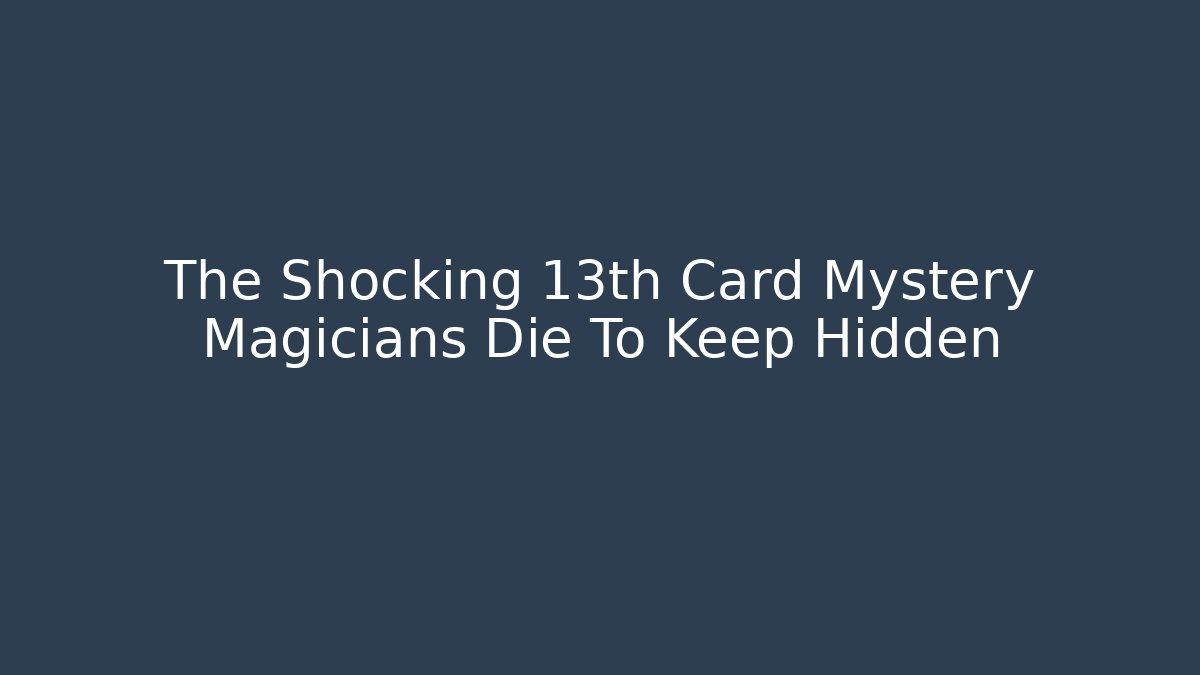 The Shocking 13th Card Mystery Magicians Die To Keep Hidden