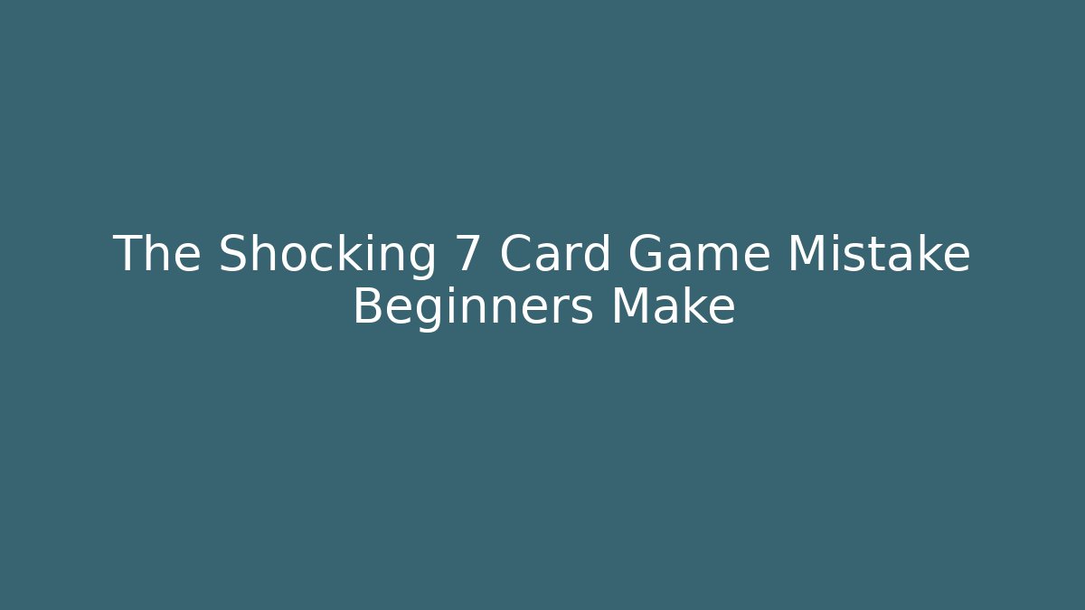 The Shocking 7 Card Game Mistake Beginners Make - Create More Assets