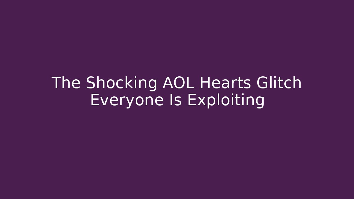 The Shocking AOL Hearts Glitch Everyone Is Exploiting