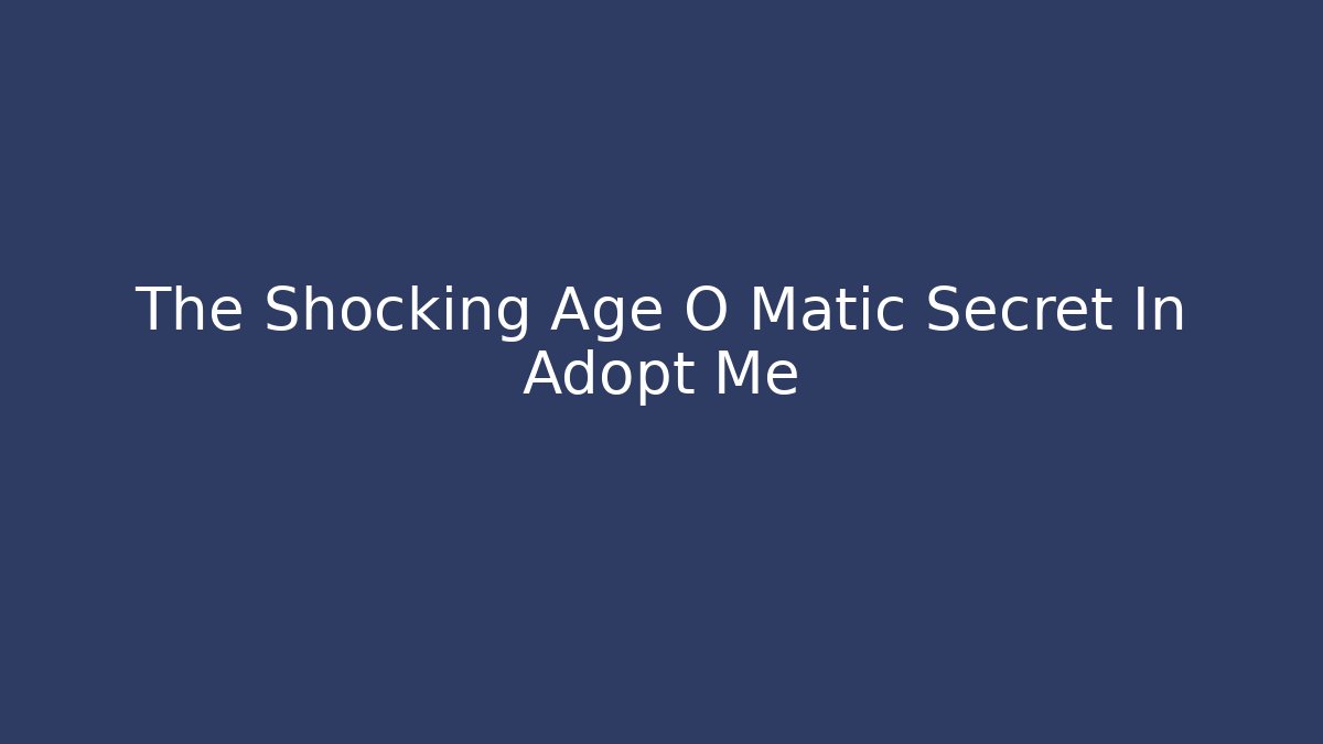 The Shocking Age O Matic Secret In Adopt Me