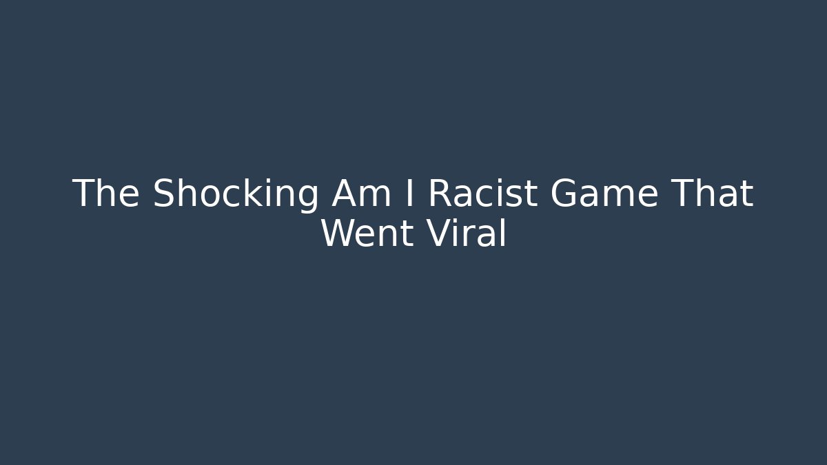 The Shocking Am I Racist Game That Went Viral