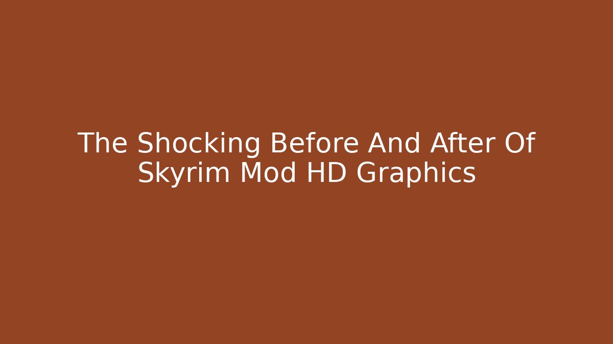The Shocking Before And After Of Skyrim Mod HD Graphics