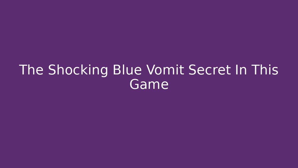 The Shocking Blue Vomit Secret In This Game
