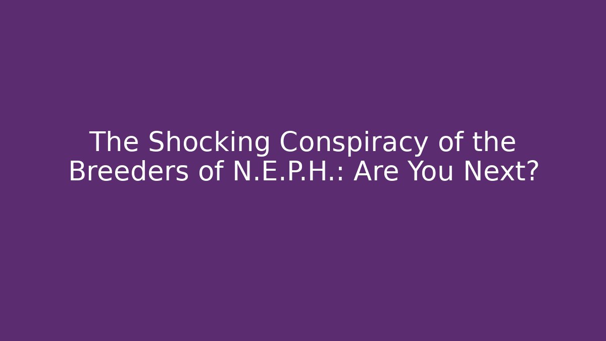 The Shocking Conspiracy of the Breeders of N.E.P.H.: Are You Next?